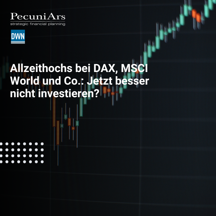 Allzeithochs bei DAX, MSCI World und Co.: Jetzt besser nicht investieren?